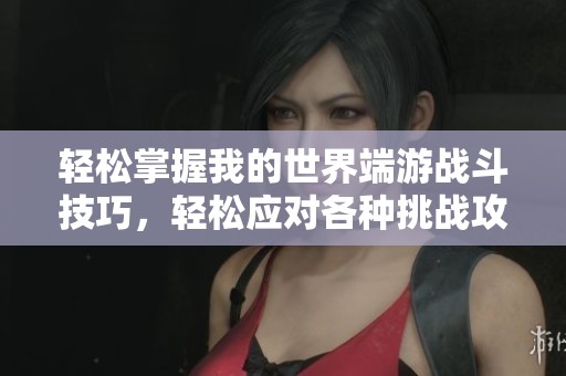 轻松掌握我的世界端游战斗技巧，轻松应对各种挑战攻略