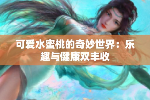 可爱水蜜桃的奇妙世界：乐趣与健康双丰收