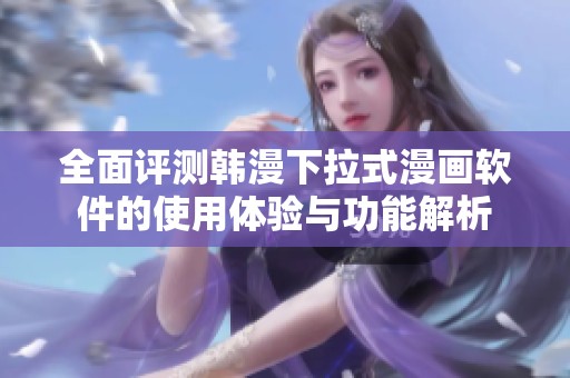 全面评测韩漫下拉式漫画软件的使用体验与功能解析