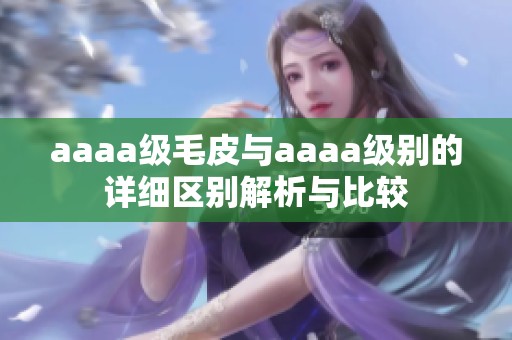 aaaa级毛皮与aaaa级别的详细区别解析与比较