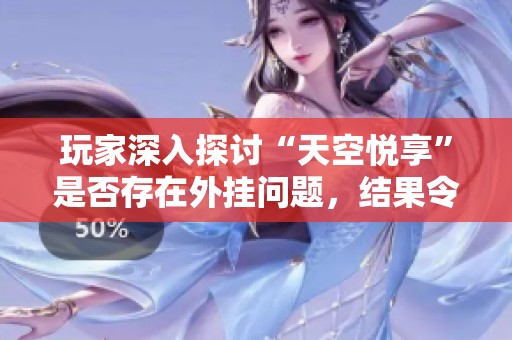 玩家深入探讨“天空悦享”是否存在外挂问题，结果令人震惊