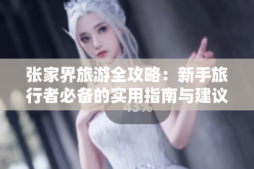 张家界旅游全攻略：新手旅行者必备的实用指南与建议