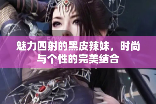 魅力四射的黑皮辣妹，时尚与个性的完美结合