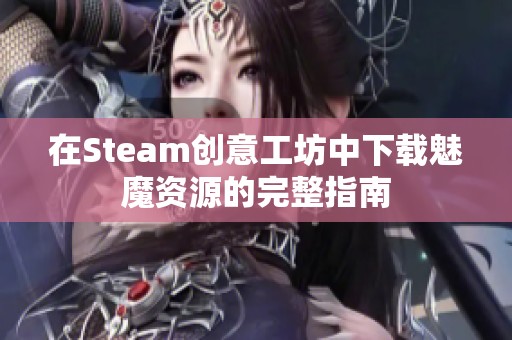 在Steam创意工坊中下载魅魔资源的完整指南
