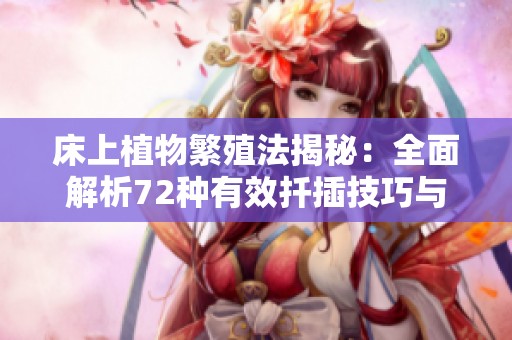 床上植物繁殖法揭秘：全面解析72种有效扦插技巧与方法