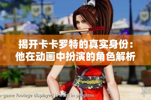 揭开卡卡罗特的真实身份：他在动画中扮演的角色解析