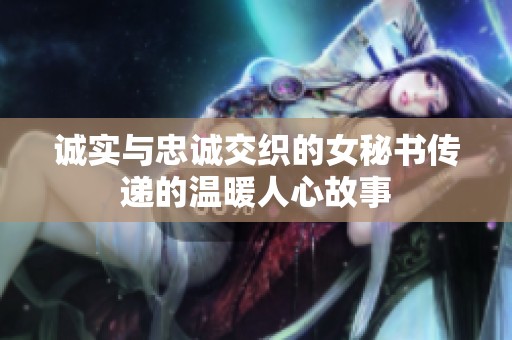 诚实与忠诚交织的女秘书传递的温暖人心故事