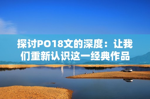 探讨PO18文的深度：让我们重新认识这一经典作品