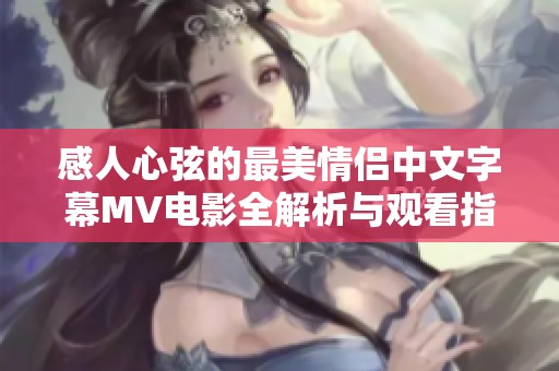 感人心弦的最美情侣中文字幕MV电影全解析与观看指南