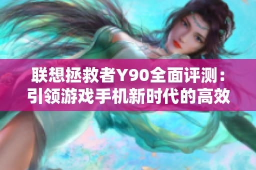 联想拯救者Y90全面评测：引领游戏手机新时代的高效散热与强大性能
