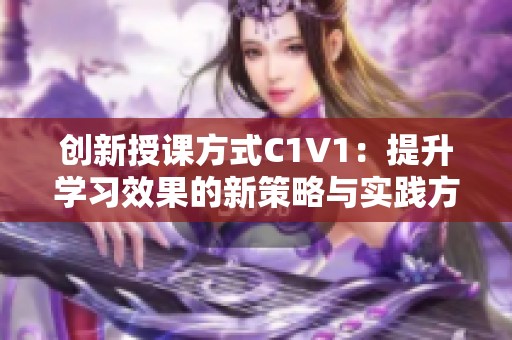 创新授课方式C1V1：提升学习效果的新策略与实践方法