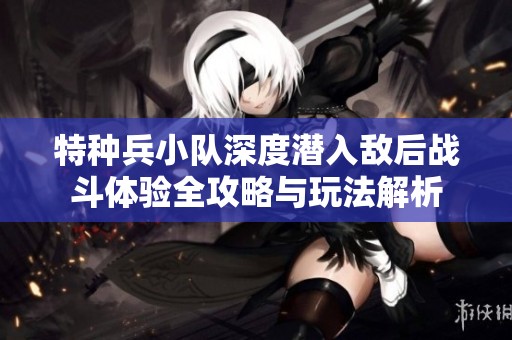 特种兵小队深度潜入敌后战斗体验全攻略与玩法解析