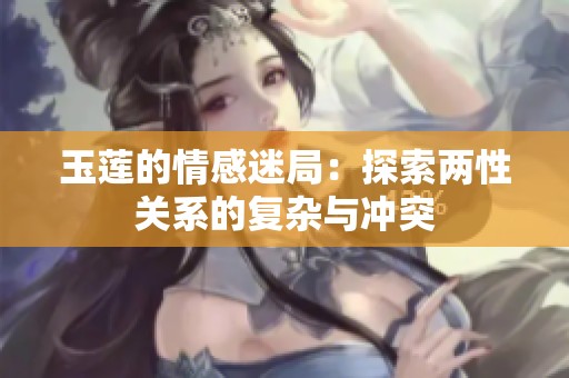 玉莲的情感迷局：探索两性关系的复杂与冲突