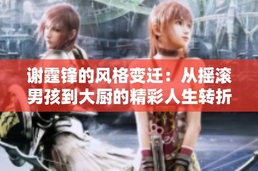 谢霆锋的风格变迁：从摇滚男孩到大厨的精彩人生转折