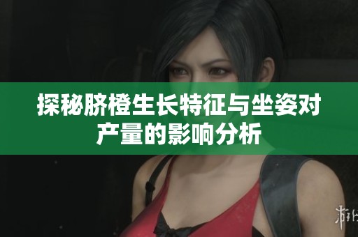 探秘脐橙生长特征与坐姿对产量的影响分析