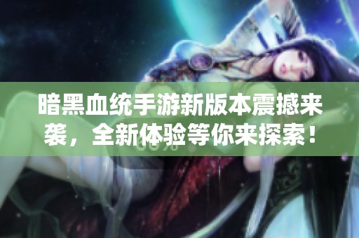 暗黑血统手游新版本震撼来袭，全新体验等你来探索！