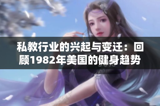 私教行业的兴起与变迁：回顾1982年美国的健身趋势