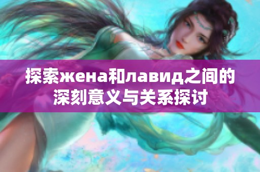 探索жена和лавид之间的深刻意义与关系探讨