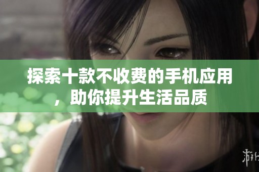 探索十款不收费的手机应用，助你提升生活品质