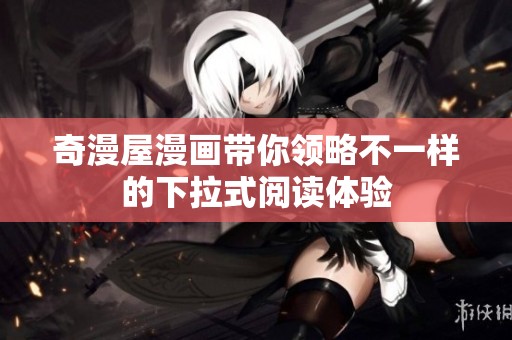 奇漫屋漫画带你领略不一样的下拉式阅读体验