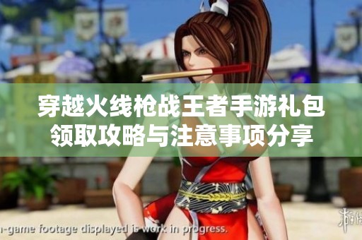 穿越火线枪战王者手游礼包领取攻略与注意事项分享