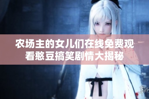 农场主的女儿们在线免费观看憨豆搞笑剧情大揭秘