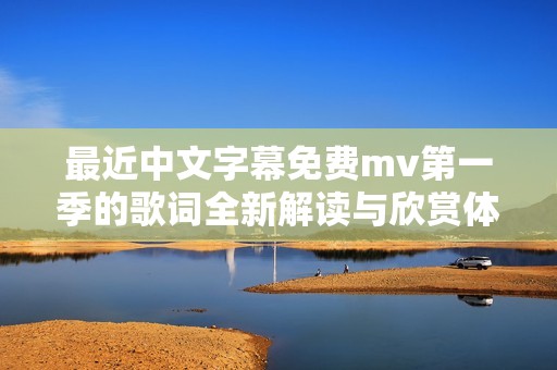 最近中文字幕免费mv第一季的歌词全新解读与欣赏体验