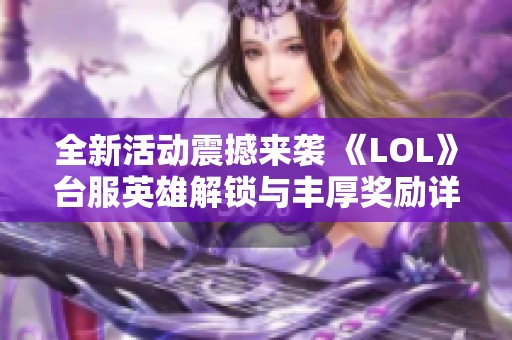 全新活动震撼来袭 《LOL》台服英雄解锁与丰厚奖励详解
