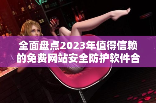 全面盘点2023年值得信赖的免费网站安全防护软件合集