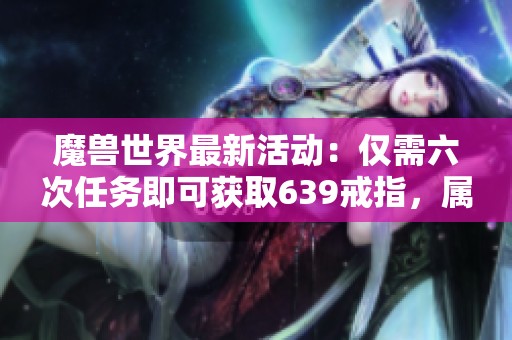 魔兽世界最新活动：仅需六次任务即可获取639戒指，属性组合丰富多达500种