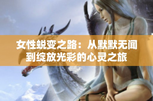 女性蜕变之路：从默默无闻到绽放光彩的心灵之旅