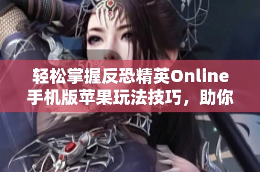 轻松掌握反恐精英Online手机版苹果玩法技巧，助你快速上手游戏