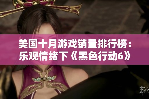 美国十月游戏销量排行榜：乐观情绪下《黑色行动6》助力市场回暖