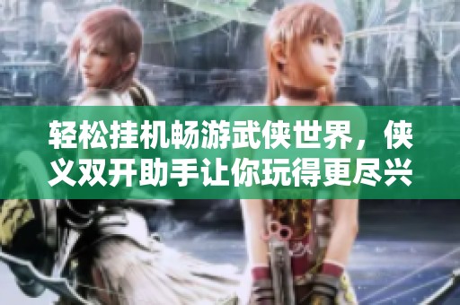 轻松挂机畅游武侠世界，侠义双开助手让你玩得更尽兴
