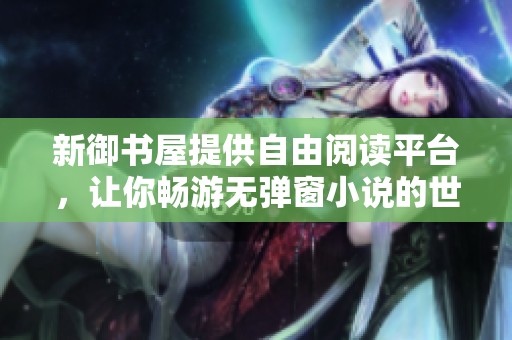 新御书屋提供自由阅读平台，让你畅游无弹窗小说的世界