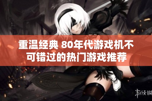 重温经典 80年代游戏机不可错过的热门游戏推荐