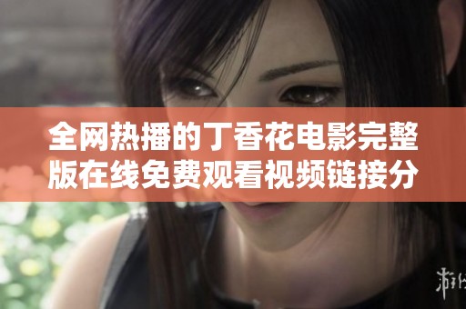 全网热播的丁香花电影完整版在线免费观看视频链接分享