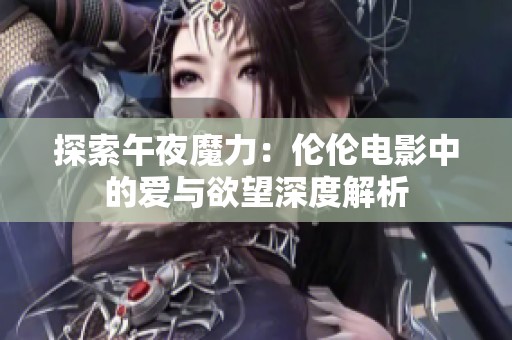 探索午夜魔力：伦伦电影中的爱与欲望深度解析