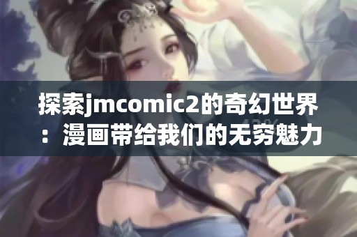 探索jmcomic2的奇幻世界：漫画带给我们的无穷魅力与感动