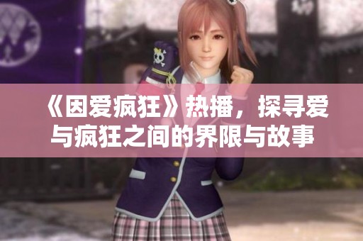 《因爱疯狂》热播，探寻爱与疯狂之间的界限与故事