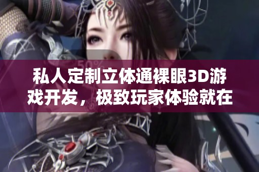 私人定制立体通裸眼3D游戏开发，极致玩家体验就在平板上