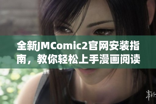 全新JMComic2官网安装指南，教你轻松上手漫画阅读平台