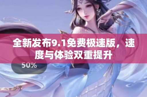 全新发布9.1免费极速版，速度与体验双重提升