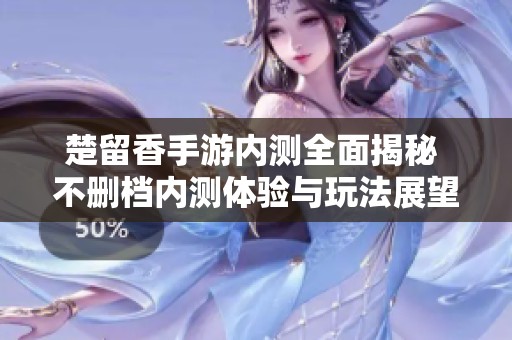 楚留香手游内测全面揭秘 不删档内测体验与玩法展望详解