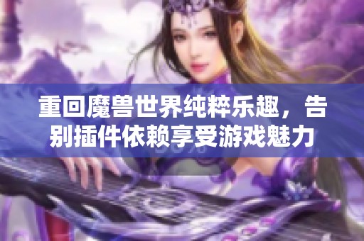 重回魔兽世界纯粹乐趣，告别插件依赖享受游戏魅力