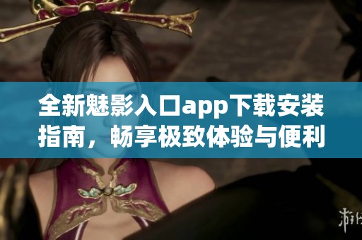 全新魅影入口app下载安装指南，畅享极致体验与便利服务