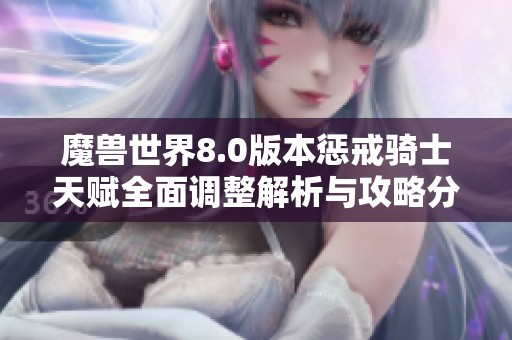 魔兽世界8.0版本惩戒骑士天赋全面调整解析与攻略分享