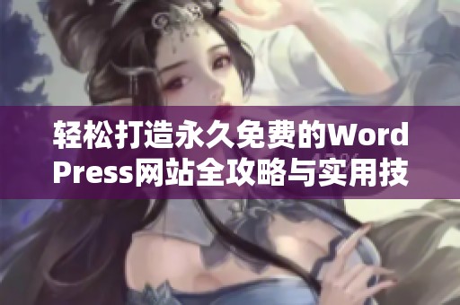 轻松打造永久免费的WordPress网站全攻略与实用技巧