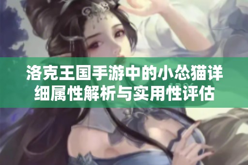 洛克王国手游中的小怂猫详细属性解析与实用性评估
