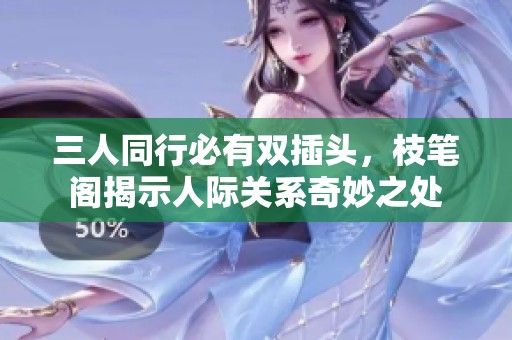 三人同行必有双插头，枝笔阁揭示人际关系奇妙之处